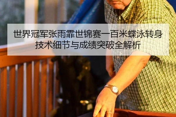 世界冠军张雨霏世锦赛一百米蝶泳转身技术细节与成绩突破全解析